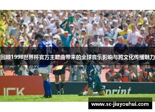 回顾1998世界杯官方主题曲带来的全球音乐影响与跨文化传播魅力