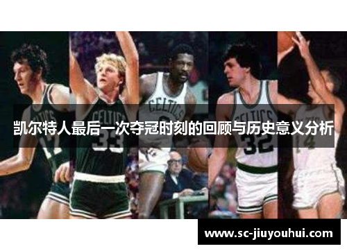 凯尔特人最后一次夺冠时刻的回顾与历史意义分析