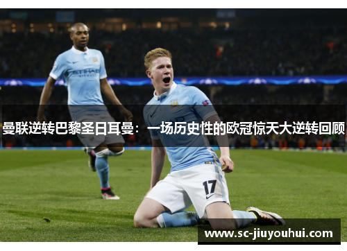 曼联逆转巴黎圣日耳曼：一场历史性的欧冠惊天大逆转回顾