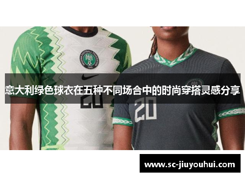 意大利绿色球衣在五种不同场合中的时尚穿搭灵感分享