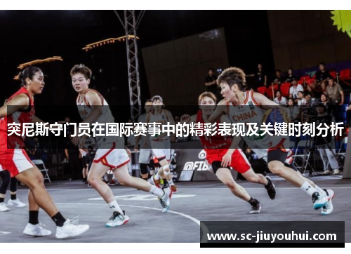 突尼斯守门员在国际赛事中的精彩表现及关键时刻分析