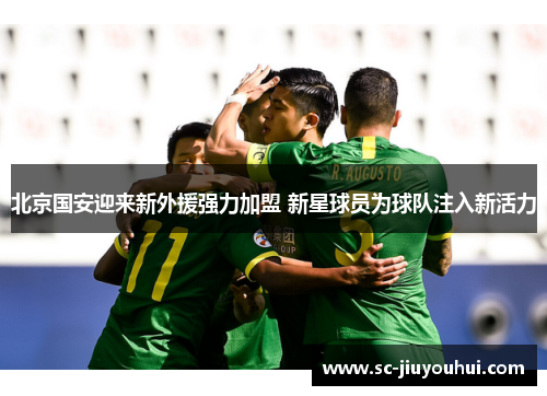 北京国安迎来新外援强力加盟 新星球员为球队注入新活力