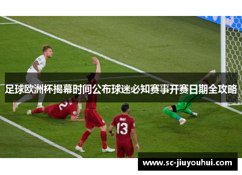 足球欧洲杯揭幕时间公布球迷必知赛事开赛日期全攻略