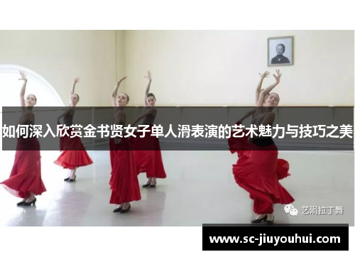 如何深入欣赏金书贤女子单人滑表演的艺术魅力与技巧之美