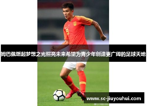 姆巴佩燃起梦想之光照亮未来希望为青少年创造更广阔的足球天地