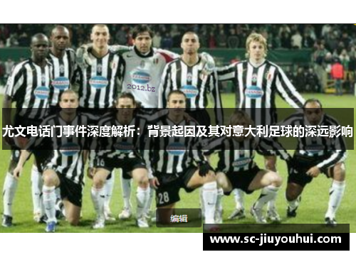 尤文电话门事件深度解析：背景起因及其对意大利足球的深远影响