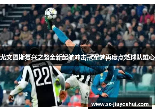 尤文图斯复兴之路全新起航冲击冠军梦再度点燃球队雄心