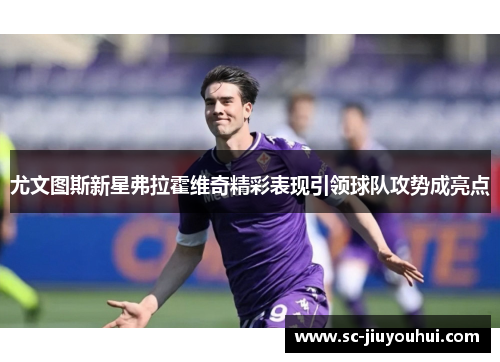 尤文图斯新星弗拉霍维奇精彩表现引领球队攻势成亮点