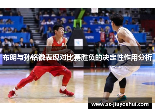 布朗与孙铭徽表现对比赛胜负的决定性作用分析