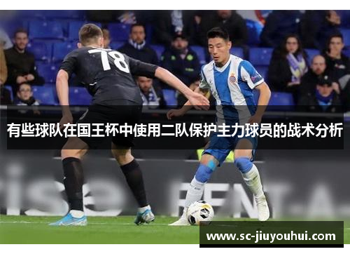 有些球队在国王杯中使用二队保护主力球员的战术分析