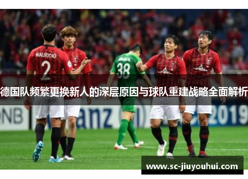 德国队频繁更换新人的深层原因与球队重建战略全面解析