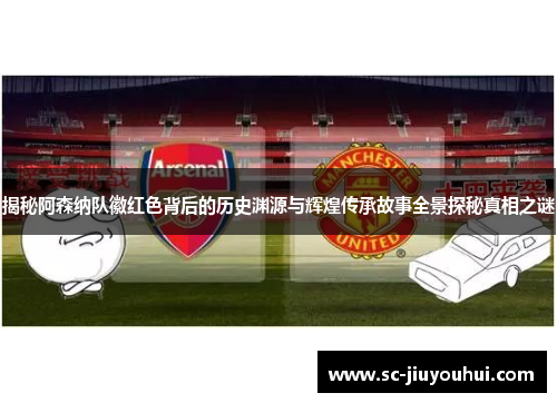 揭秘阿森纳队徽红色背后的历史渊源与辉煌传承故事全景探秘真相之谜