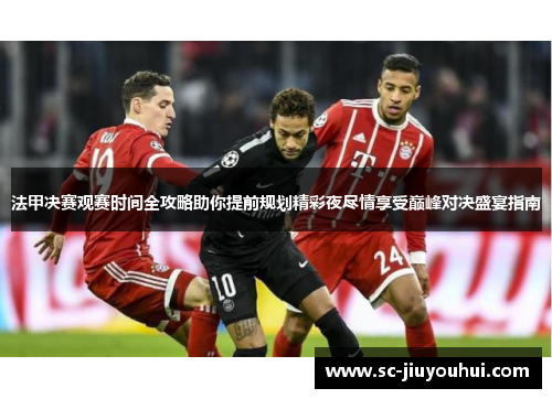 法甲决赛观赛时间全攻略助你提前规划精彩夜尽情享受巅峰对决盛宴指南