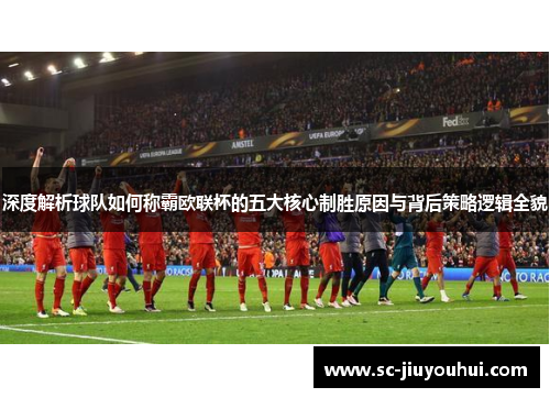 深度解析球队如何称霸欧联杯的五大核心制胜原因与背后策略逻辑全貌