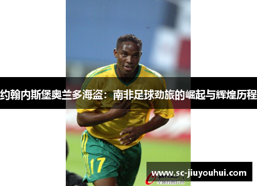 约翰内斯堡奥兰多海盗：南非足球劲旅的崛起与辉煌历程