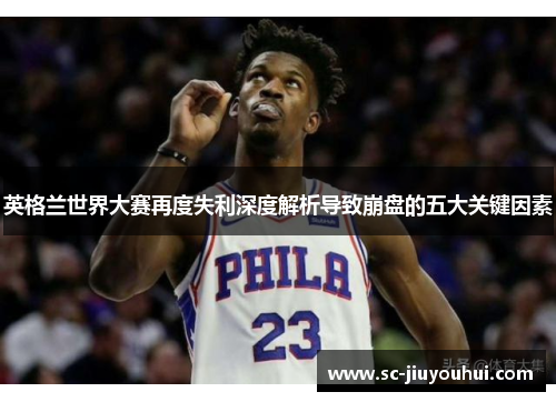 英格兰世界大赛再度失利深度解析导致崩盘的五大关键因素