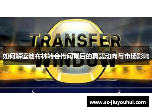 如何解读迪布林转会传闻背后的真实动向与市场影响