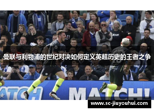 曼联与利物浦的世纪对决如何定义英超历史的王者之争