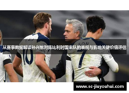 从赛事数据解读孙兴慜对阵比利时国家队的表现与影响关键价值评估