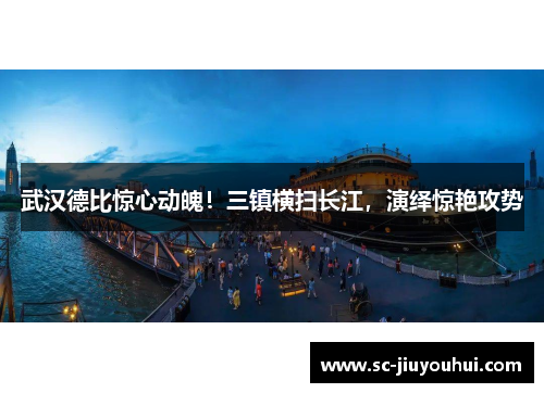 武汉德比惊心动魄！三镇横扫长江，演绎惊艳攻势