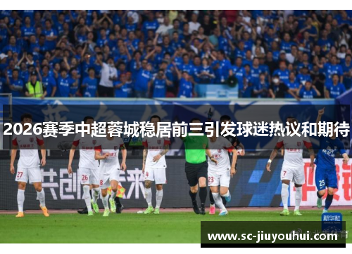 2026赛季中超蓉城稳居前三引发球迷热议和期待