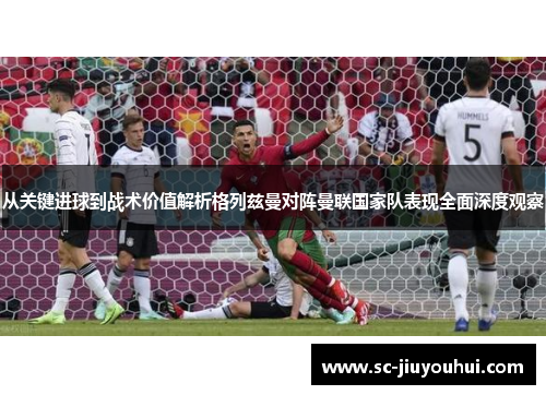 从关键进球到战术价值解析格列兹曼对阵曼联国家队表现全面深度观察