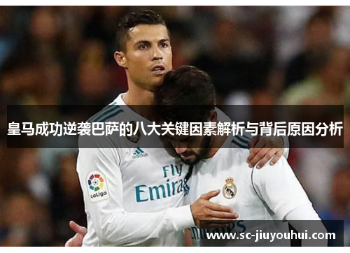 皇马成功逆袭巴萨的八大关键因素解析与背后原因分析