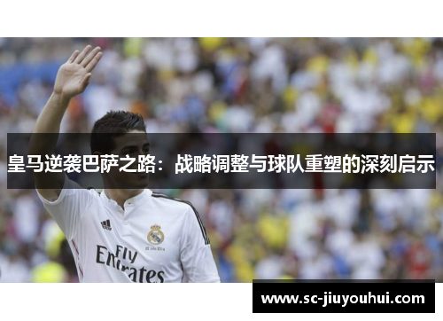 皇马逆袭巴萨之路：战略调整与球队重塑的深刻启示