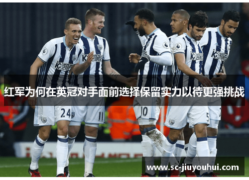 红军为何在英冠对手面前选择保留实力以待更强挑战